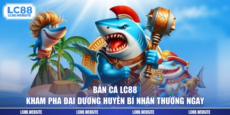Bắn Cá LC88 - Khám Phá Đại Dương Huyền Bí Nhận Thưởng Ngay