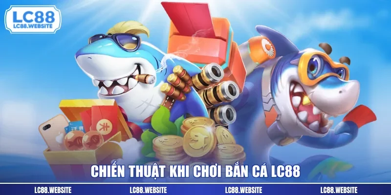 Chiến thuật khi chơi bắn cá LC88
